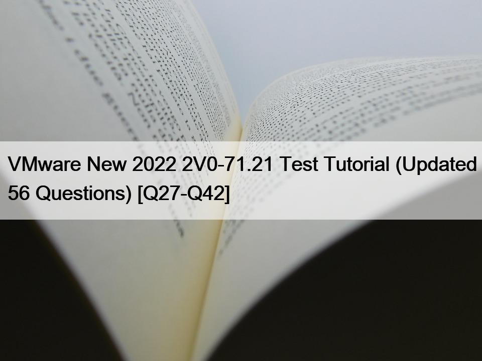 VMware New 2022 2V0-71.21 Test Tutorial (Updated 56 Questions) [Q27-Q42]