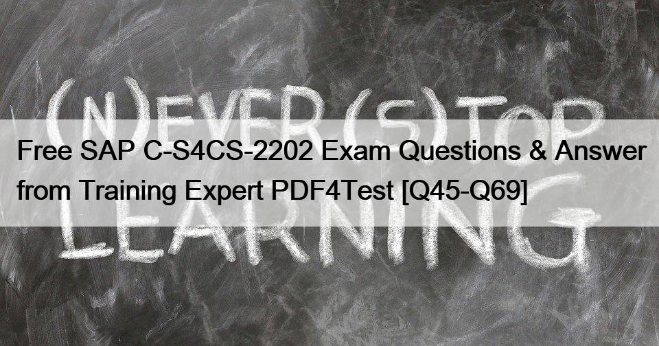 Free SAP C-S4CS-2202 Exam Questions & Answer from Training Expert PDF4Test [Q45-Q69]