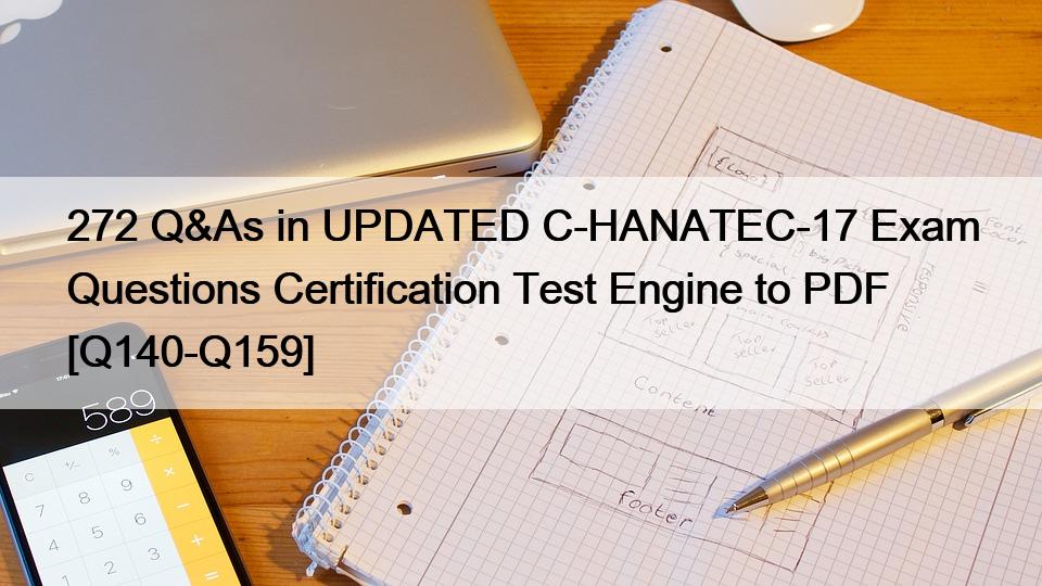 272 Q&As in UPDATED C-HANATEC-17 Exam Questions Certification Test Engine to PDF [Q140-Q159]