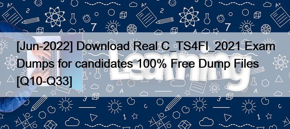 [Jun-2022] Download Real C_TS4FI_2021 Exam Dumps for candidates 100% Free Dump Files [Q10-Q33]