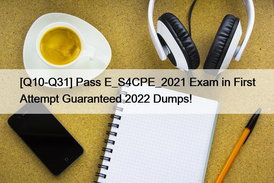 [Q10-Q31] Pass E_S4CPE_2021 Exam in First Attempt Guaranteed 2022 Dumps!