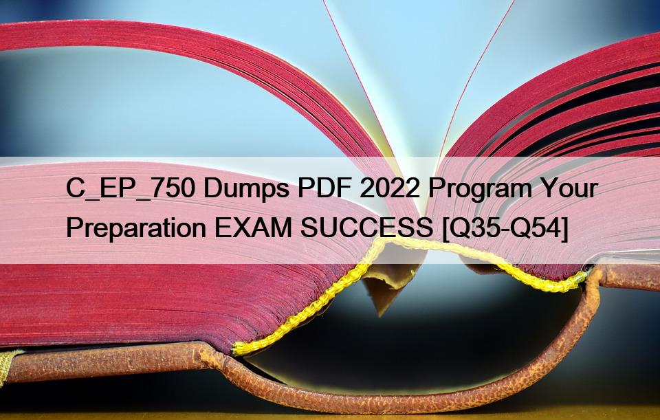 C_EP_750 Dumps PDF 2022 Program Your Preparation EXAM SUCCESS [Q35-Q54]