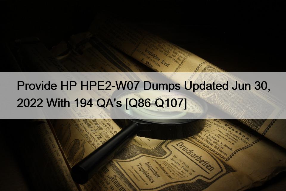 Provide HP HPE2-W07 Dumps Updated Jun 30, 2022 With 194 QA’s [Q86-Q107]