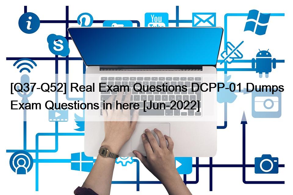 [Q37-Q52] Real Exam Questions DCPP-01 Dumps Exam Questions in here [Jun-2022]