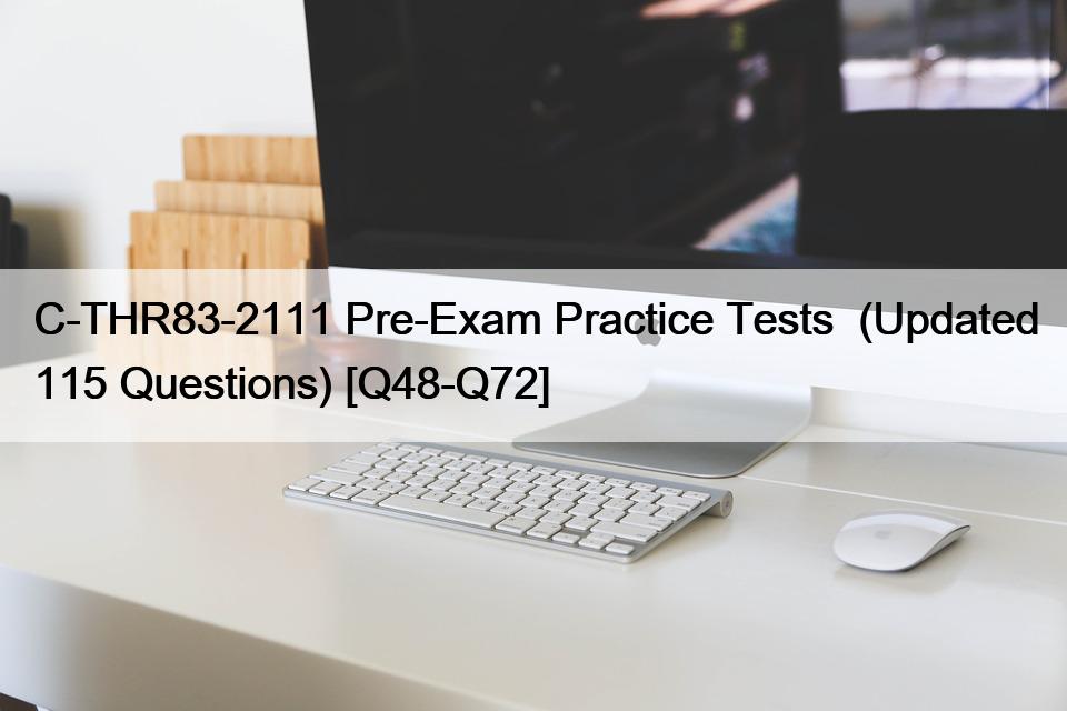 C-THR83-2111 Pre-Exam Practice Tests  (Updated 115 Questions) [Q48-Q72]