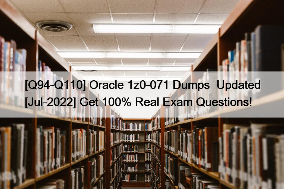 [Q94-Q110] Oracle 1z0-071 Dumps  Updated [Jul-2022] Get 100% Real Exam Questions!