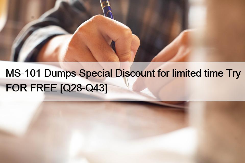 MS-101 Dumps Special Discount for limited time Try FOR FREE [Q28-Q43]