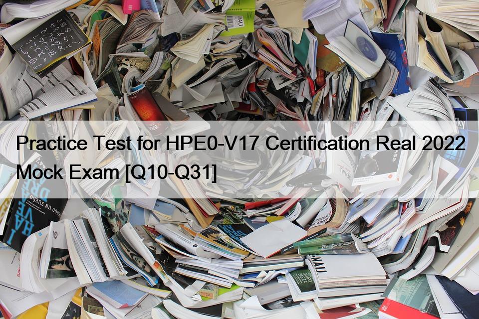 Practice Test for HPE0-V17 Certification Real 2022 Mock Exam [Q10-Q31]