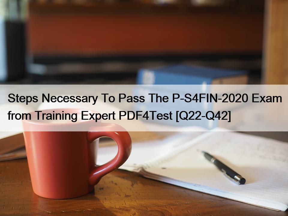 Steps Necessary To Pass The P-S4FIN-2020 Exam from Training Expert PDF4Test [Q22-Q42]