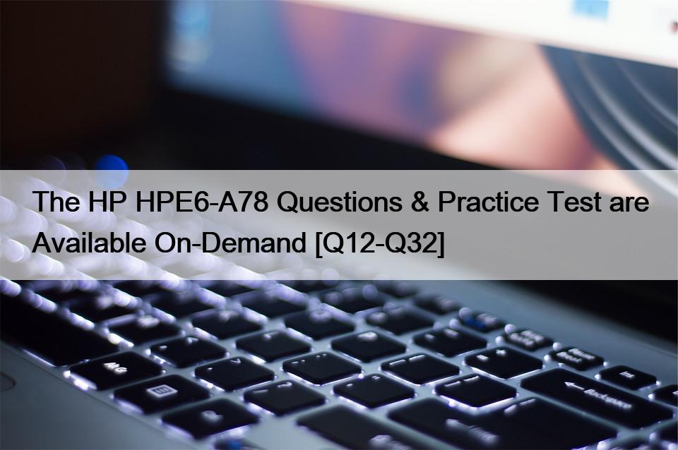 The HP HPE6-A78 Questions & Practice Test are Available On-Demand [Q12-Q32]