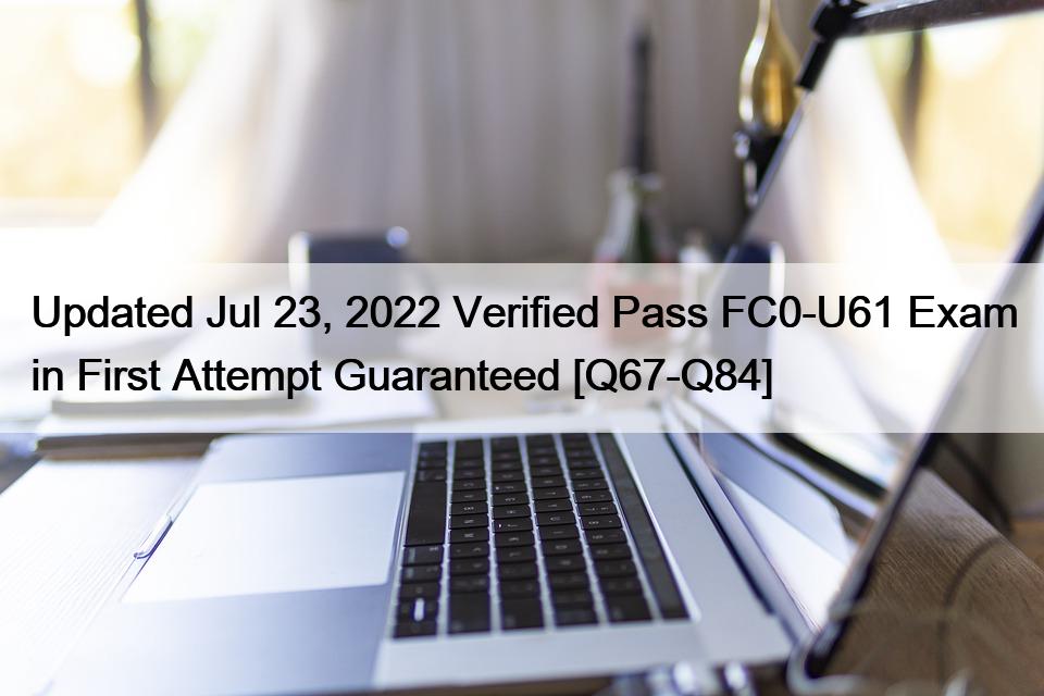 Updated Jul 23, 2022 Verified Pass FC0-U61 Exam in First Attempt Guaranteed [Q67-Q84]