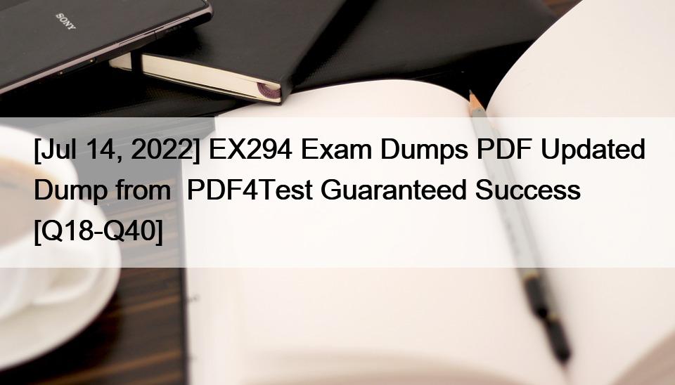 [Jul 14, 2022] EX294 Exam Dumps PDF Updated Dump from  PDF4Test Guaranteed Success [Q18-Q40]