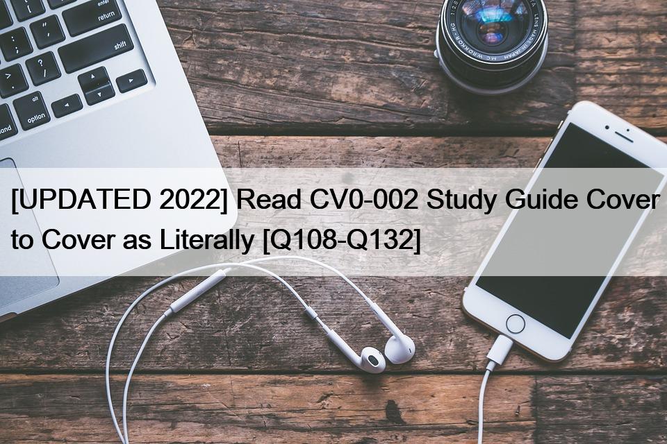 [UPDATED 2022] Read CV0-002 Study Guide Cover to Cover as Literally [Q108-Q132]