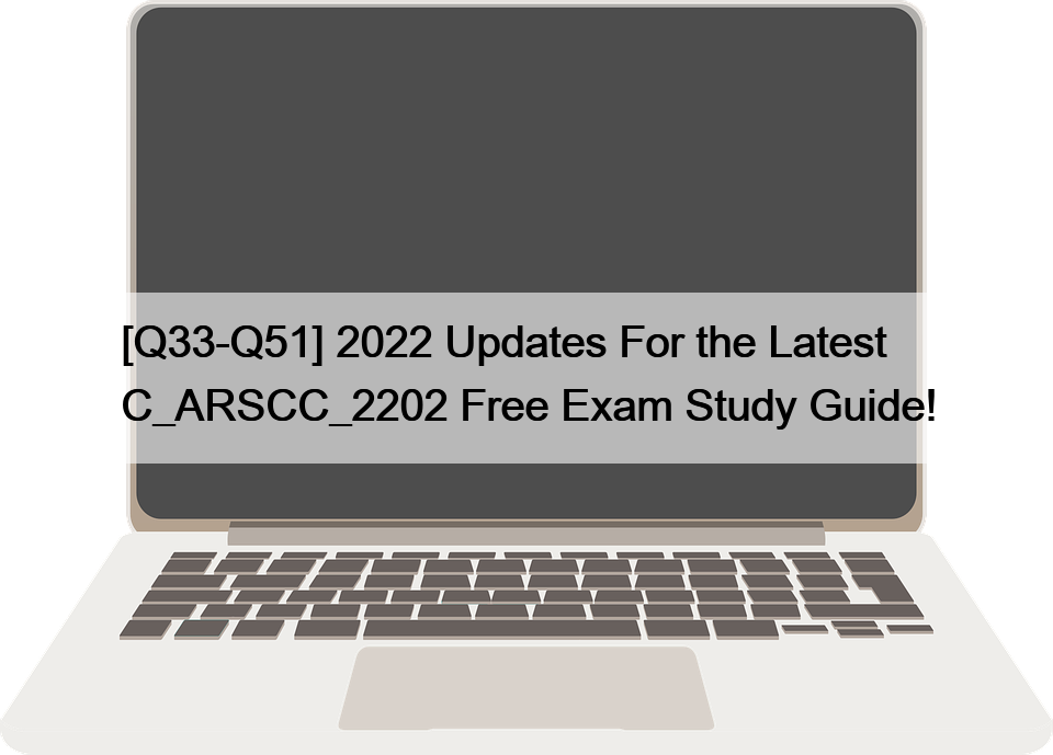[Q33-Q51] 2022 Updates For the Latest C_ARSCC_2202 Free Exam Study Guide!