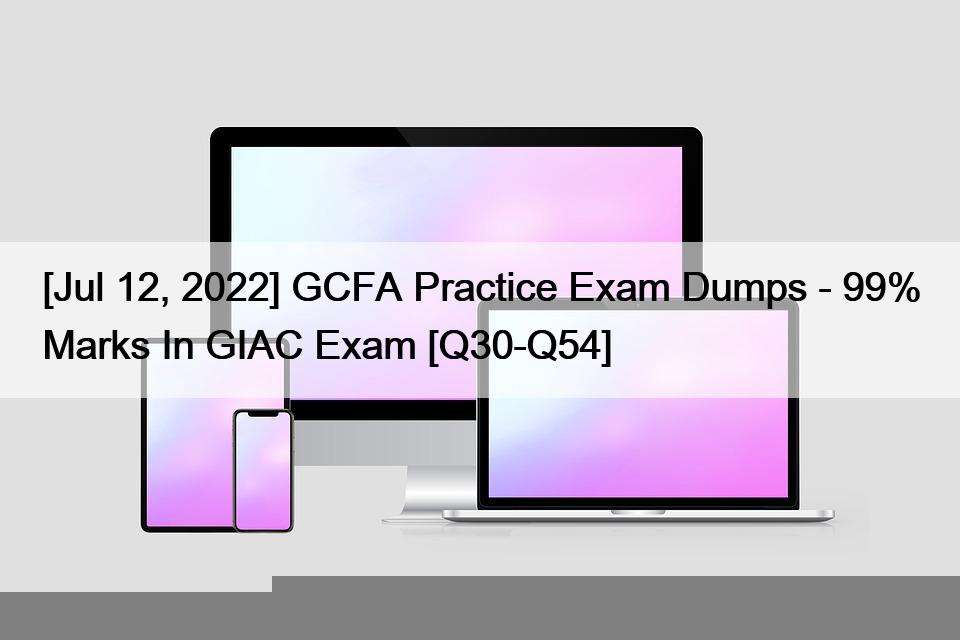 [Jul 12, 2022] GCFA Practice Exam Dumps – 99% Marks In GIAC Exam [Q30-Q54]