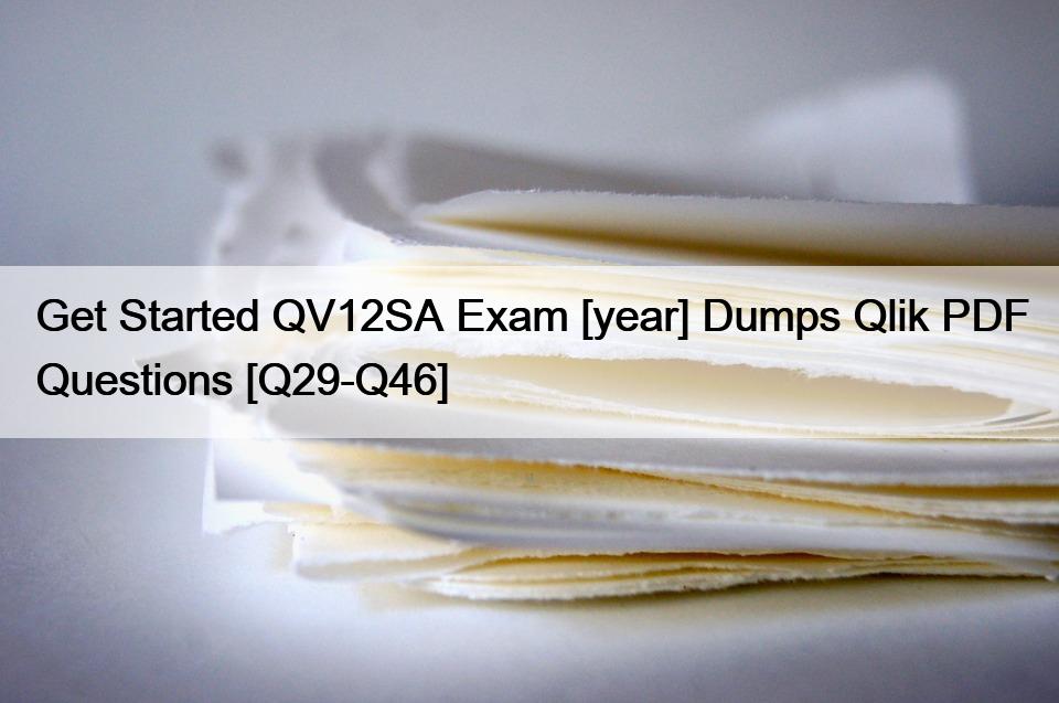 Get Started QV12SA Exam [year] Dumps Qlik PDF Questions [Q29-Q46]