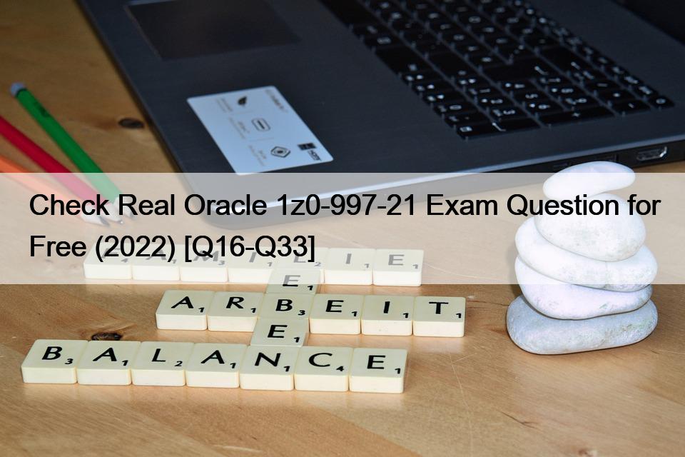 Check Real Oracle 1z0-997-21 Exam Question for Free (2022) [Q16-Q33]