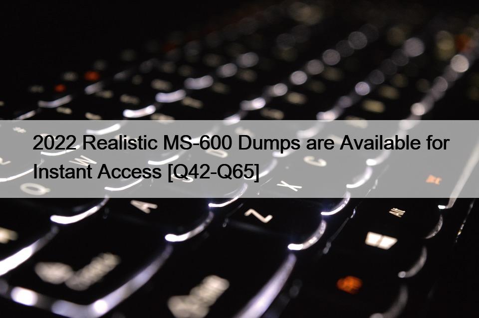 2022 Realistic MS-600 Dumps are Available for Instant Access [Q42-Q65]