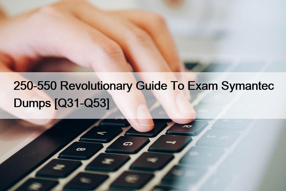 250-550 Revolutionary Guide To Exam Symantec Dumps [Q31-Q53]