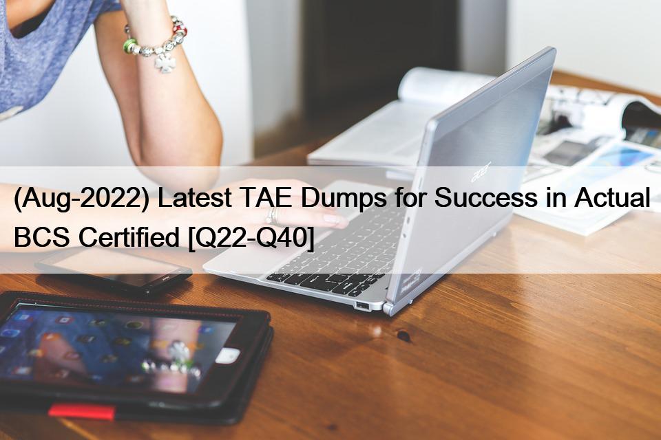 (Aug-2022) Latest TAE Dumps for Success in Actual BCS Certified [Q22-Q40]