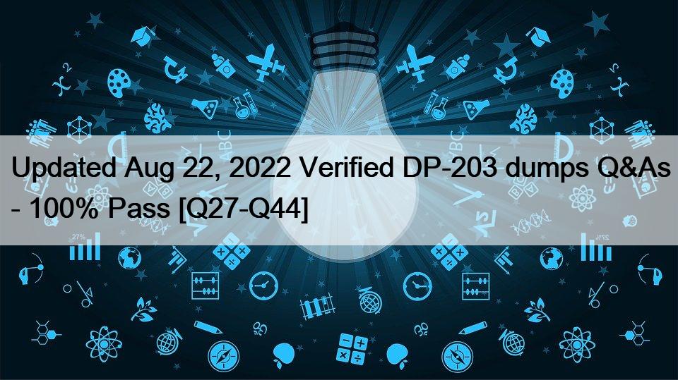 Updated Aug 22, 2022 Verified DP-203 dumps Q&As – 100% Pass [Q27-Q44]