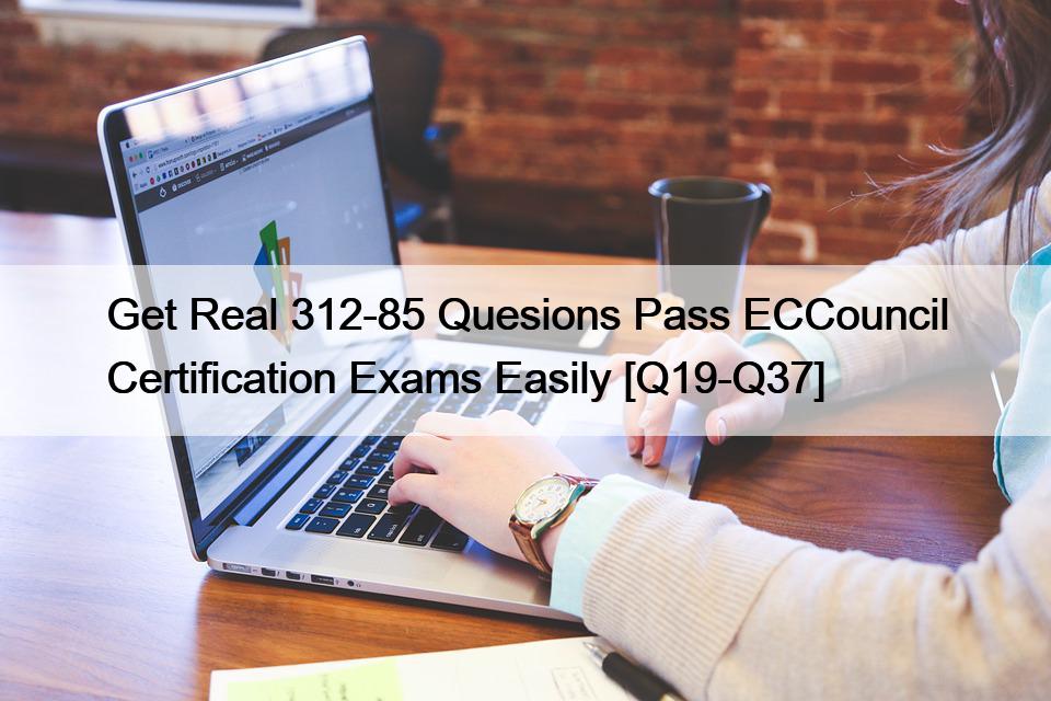 Get Real 312-85 Quesions Pass ECCouncil Certification Exams Easily [Q19-Q37]