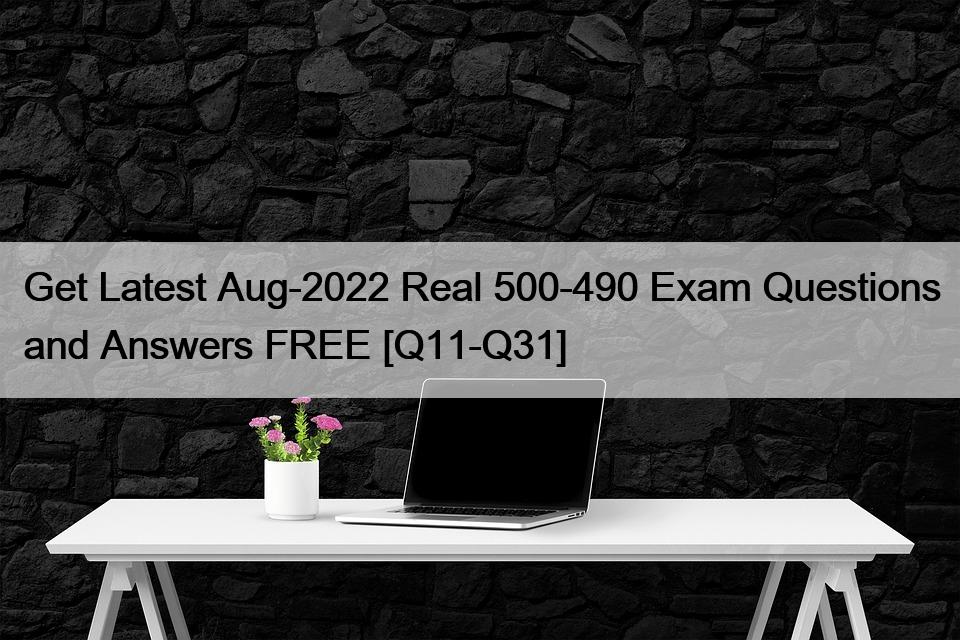 Get Latest Aug-2022 Real 500-490 Exam Questions and Answers FREE [Q11-Q31]