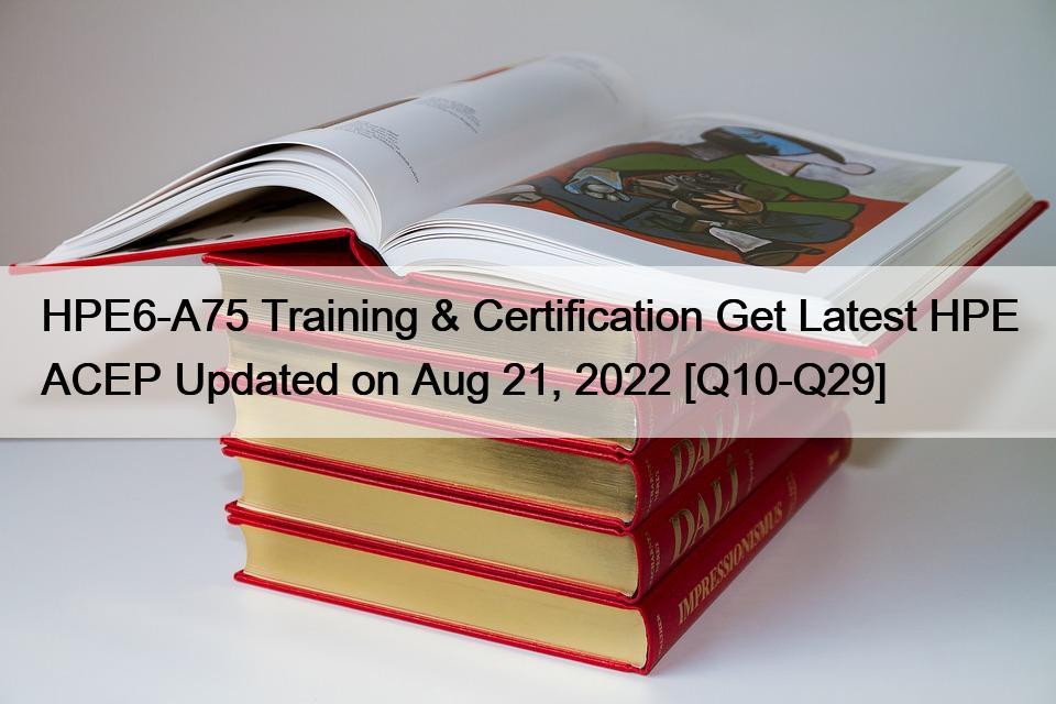 HPE6-A75 Training & Certification Get Latest HPE ACEP Updated on Aug 21, 2022 [Q10-Q29]