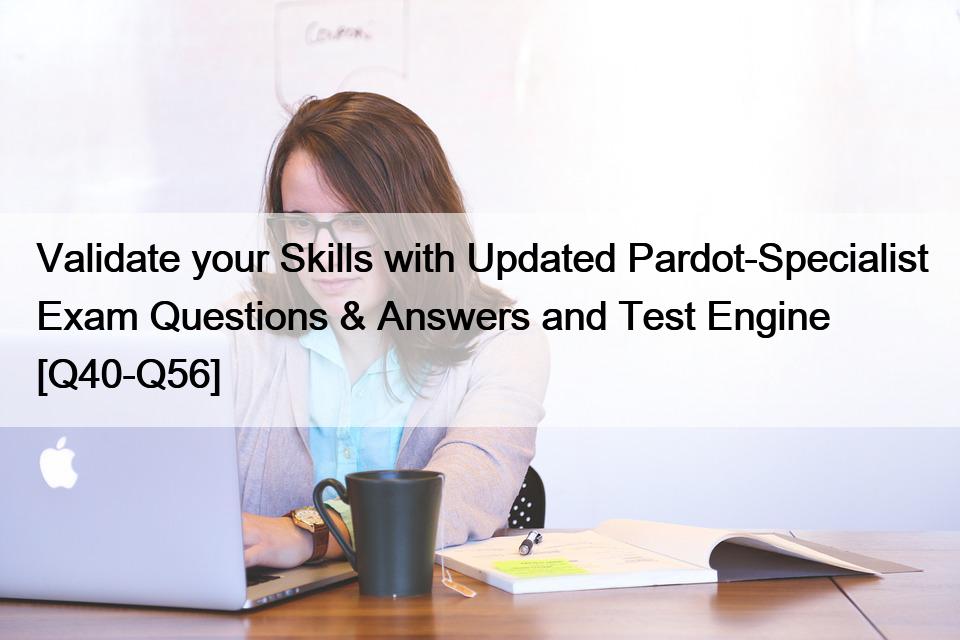 Validate your Skills with Updated Pardot-Specialist Exam Questions & Answers and Test Engine [Q40-Q56]