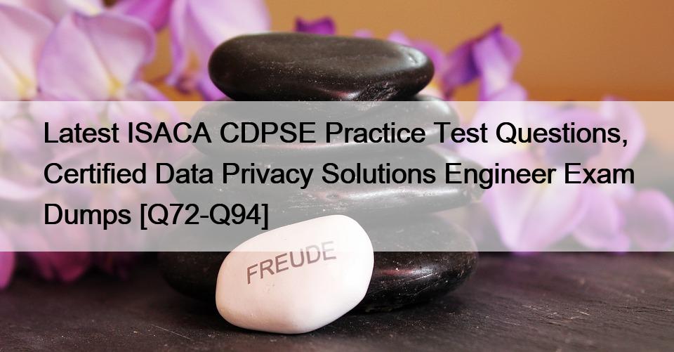 Latest ISACA CDPSE Practice Test Questions, Certified Data Privacy Solutions Engineer Exam Dumps [Q72-Q94]