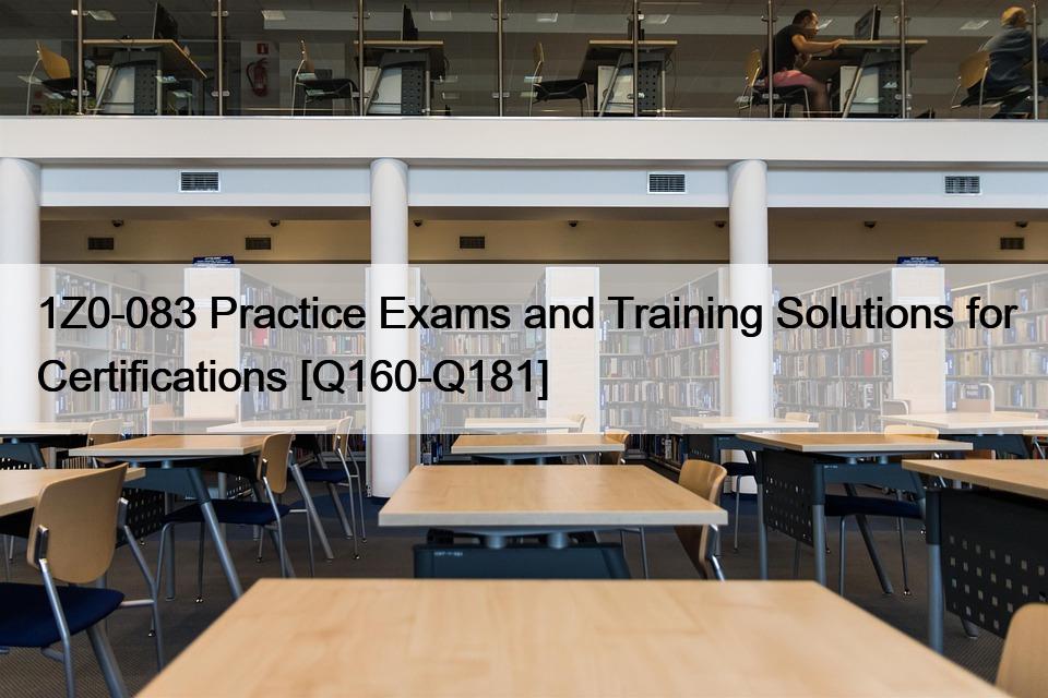 1Z0-083 Practice Exams and Training Solutions for Certifications [Q160-Q181]