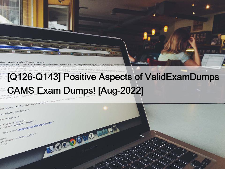 [Q126-Q143] Positive Aspects of ValidExamDumps CAMS Exam Dumps! [Aug-2022]