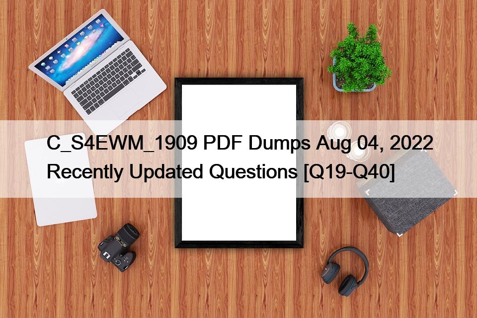 C_S4EWM_1909 PDF Dumps Aug 04, 2022 Recently Updated Questions [Q19-Q40]