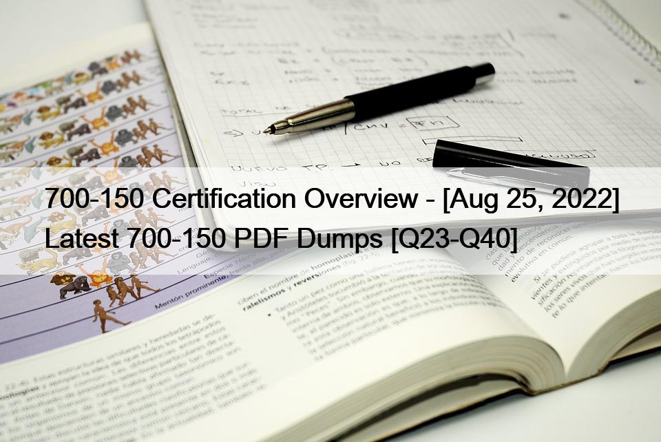 700-150 Certification Overview – [Aug 25, 2022] Latest 700-150 PDF Dumps [Q23-Q40]