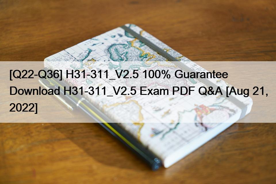 [Q22-Q36] H31-311_V2.5 100% Guarantee Download H31-311_V2.5 Exam PDF Q&A [Aug 21, 2022]