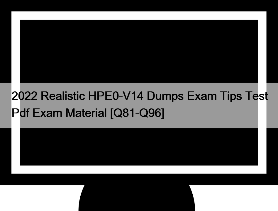 2022 Realistic HPE0-V14 Dumps Exam Tips Test Pdf Exam Material [Q81-Q96]