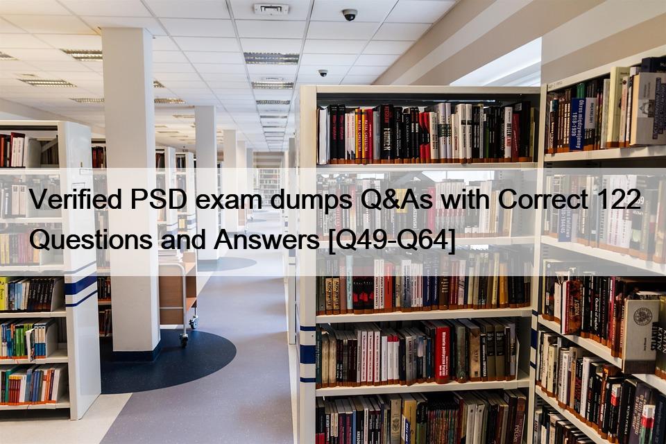 Verified PSD exam dumps Q&As with Correct 122 Questions and Answers [Q49-Q64]