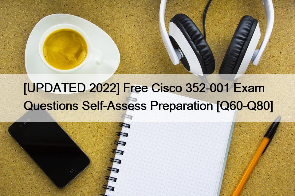 [UPDATED 2022] Free Cisco 352-001 Exam Questions Self-Assess Preparation [Q60-Q80]