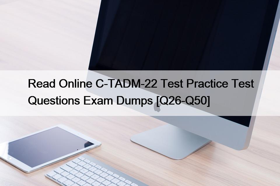 Read Online C-TADM-22 Test Practice Test Questions Exam Dumps [Q26-Q50]