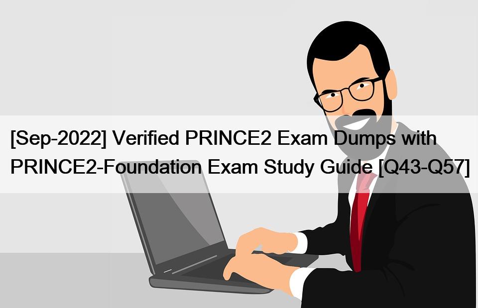 [Sep-2022] Verified PRINCE2 Exam Dumps with PRINCE2-Foundation Exam Study Guide [Q43-Q57]