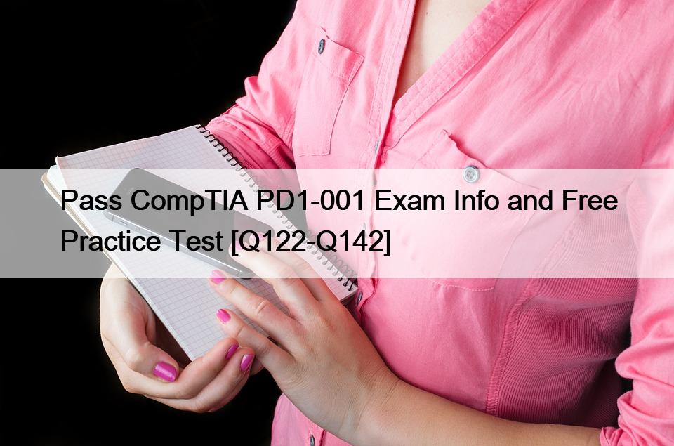 Pass CompTIA PD1-001 Exam Info and Free Practice Test [Q122-Q142]