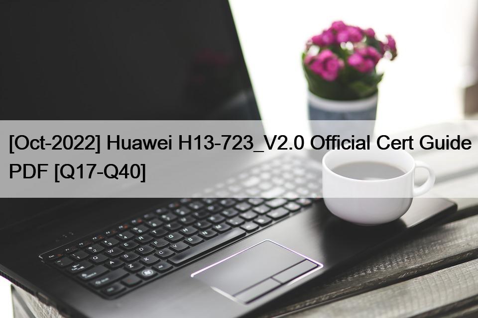 [Oct-2022] Huawei H13-723_V2.0 Official Cert Guide PDF [Q17-Q40]