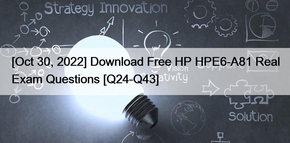 [Oct 30, 2022] Download Free HP HPE6-A81 Real Exam Questions [Q24-Q43]