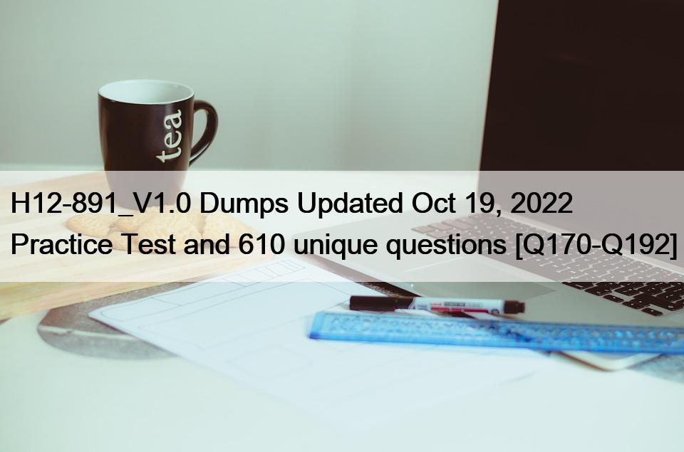 H12-891_V1.0 Dumps Updated Oct 19, 2022 Practice Test and 610 unique questions [Q170-Q192]