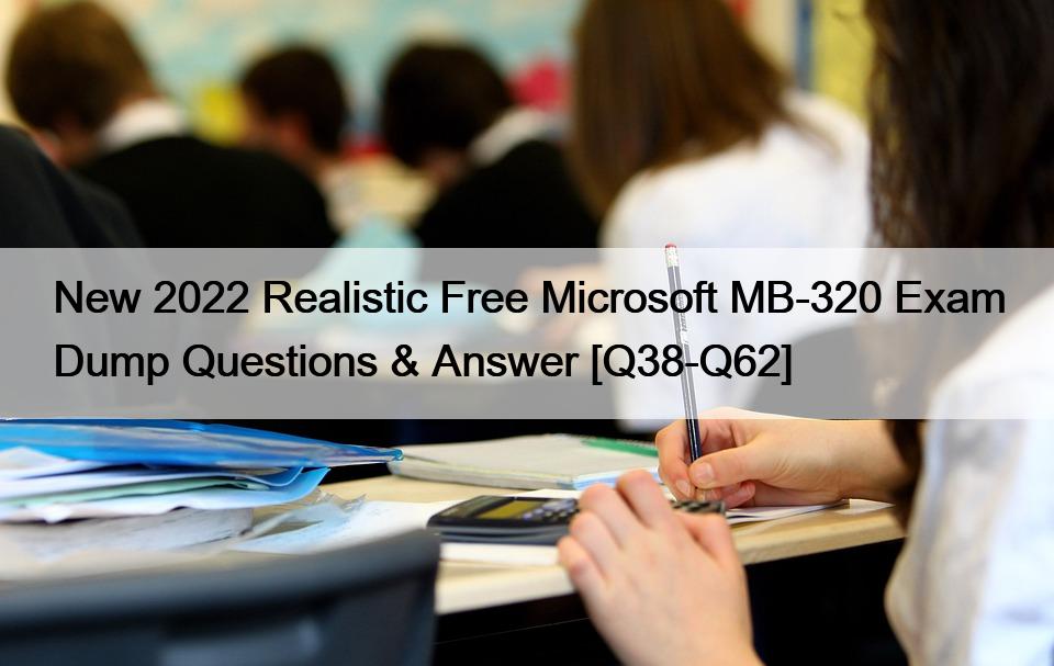 New 2022 Realistic Free Microsoft MB-320 Exam Dump Questions & Answer [Q38-Q62]