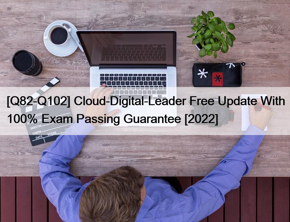 [Q82-Q102] Cloud-Digital-Leader Free Update With 100% Exam Passing Guarantee [2022]