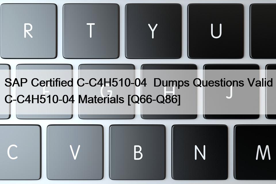 SAP Certified C-C4H510-04  Dumps Questions Valid C-C4H510-04 Materials [Q66-Q86]