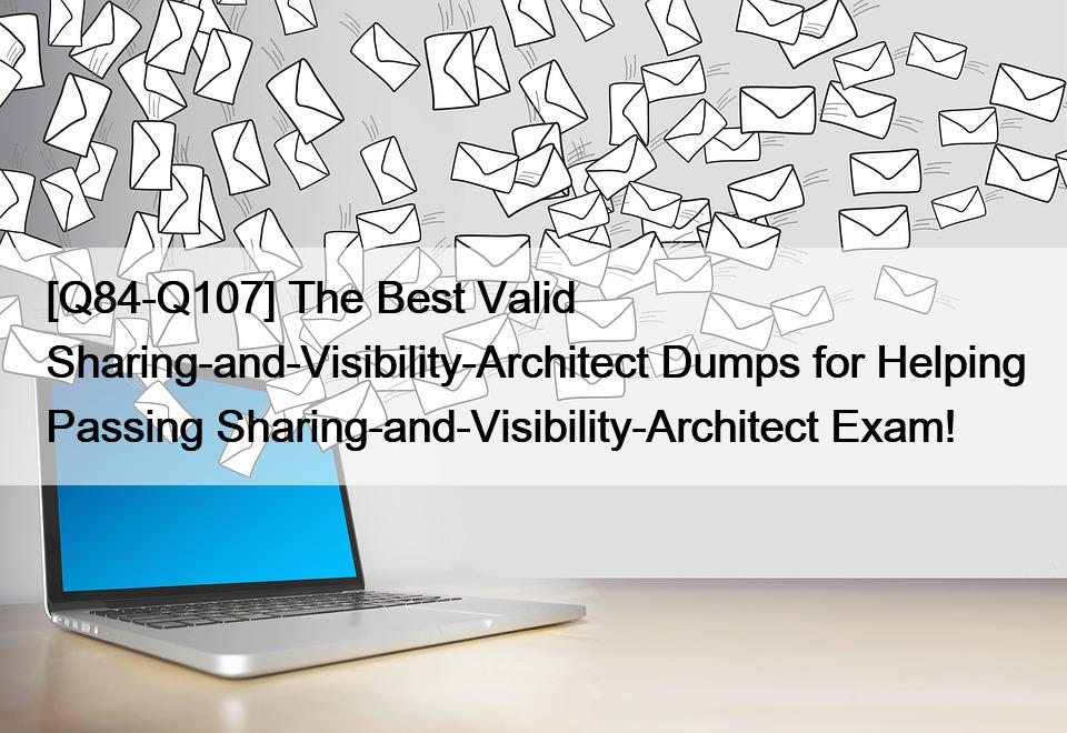 [Q84-Q107] The Best Valid Sharing-and-Visibility-Architect Dumps for Helping Passing Sharing-and-Visibility-Architect Exam!