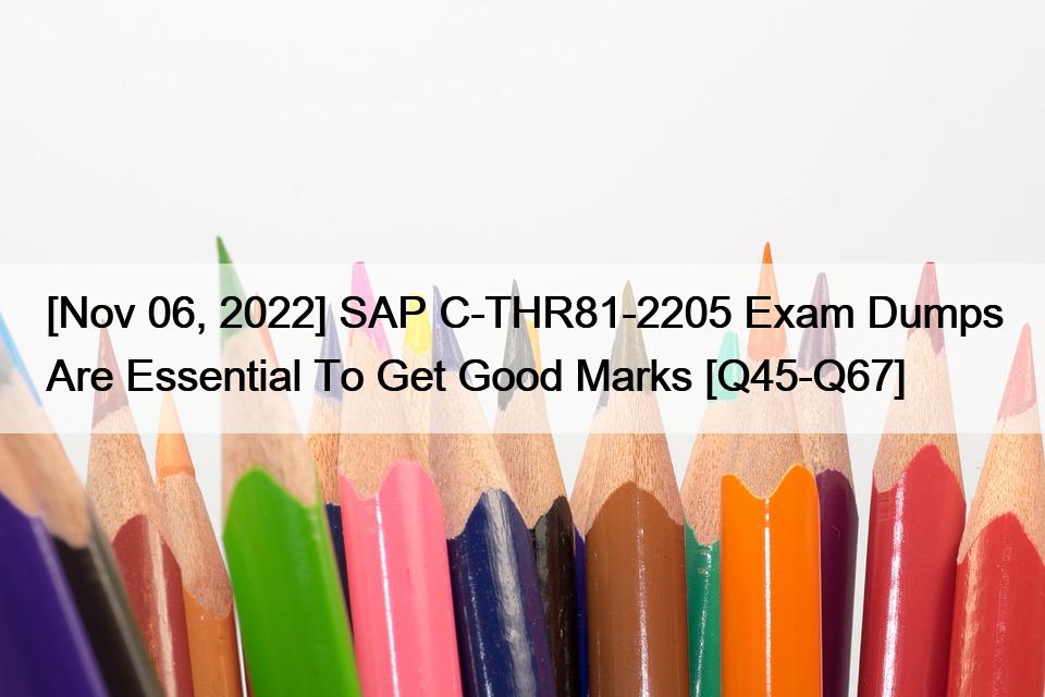 [Nov 06, 2022] SAP C-THR81-2205 Exam Dumps Are Essential To Get Good Marks [Q45-Q67]