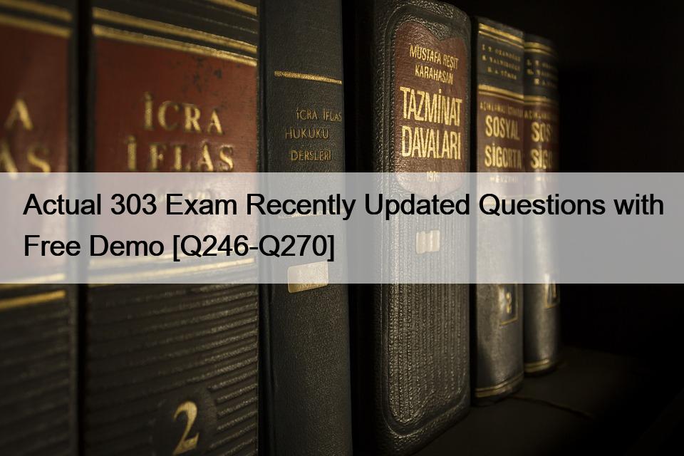 Actual 303 Exam Recently Updated Questions with Free Demo [Q246-Q270]